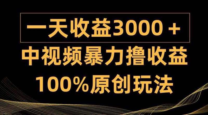 （9696期）中视频暴力撸收益，日入3000＋，100%原创玩法，小白轻松上手多种变现方式-副业心选