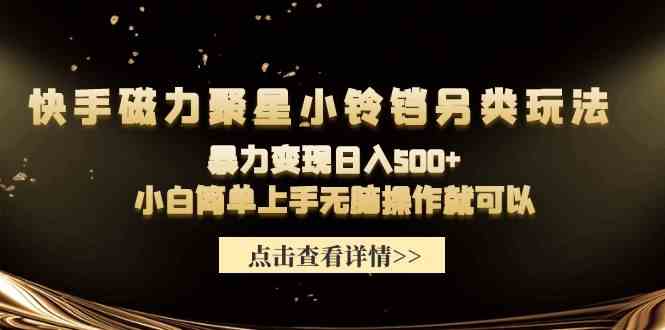（9689期）快手磁力聚星小铃铛另类玩法，暴力变现日入500+小白简单上手无脑操作就可以 - 副业心选-副业心选