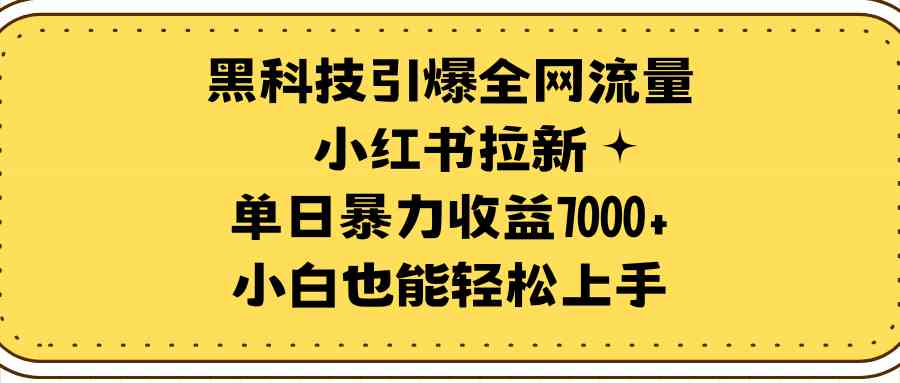 （9679期）黑科技引爆全网流量小红书拉新，单日暴力收益7000+，小白也能轻松上手 - 副业心选-副业心选