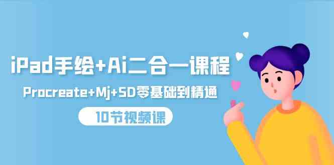 （9720期）iPad手绘+Ai二合一课程，Procreate+Mj+SD零基础到精通（10节视频课）-副业心选
