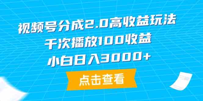 （9716期）视频号分成2.0高收益玩法，千次播放100收益，小白日入3000+ - 副业心选-副业心选