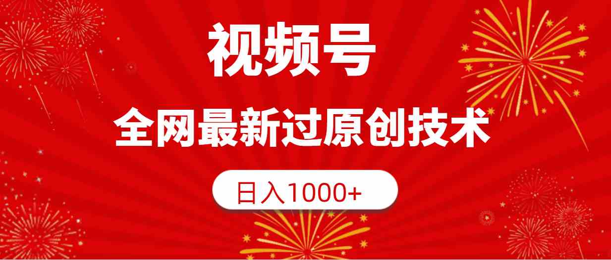 （9713期）视频号，全网最新过原创技术，日入1000+ - 副业心选-副业心选