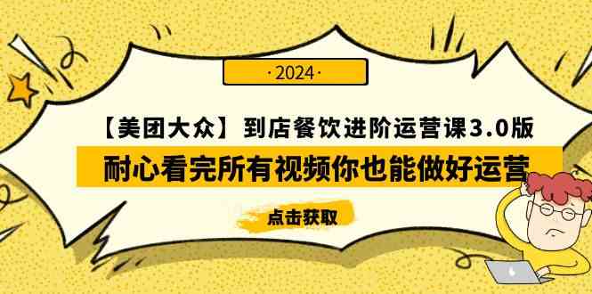 （9723期）【美团-大众】到店餐饮 进阶运营课3.0版，耐心看完所有视频你也能做好运营 - 副业心选-副业心选