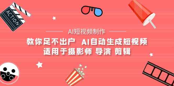 （9722期）【AI短视频制作】教你足不出户 AI自动生成短视频 适用于摄影师 导演 剪辑 - 副业心选-副业心选