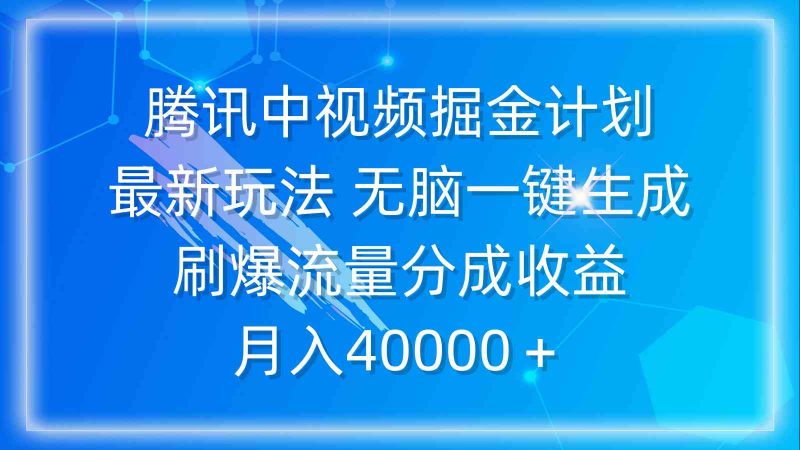 （9690期）腾讯中视频掘金计划，最新玩法 无脑一键生成 刷爆流量分成收益 月入40000＋-副业心选
