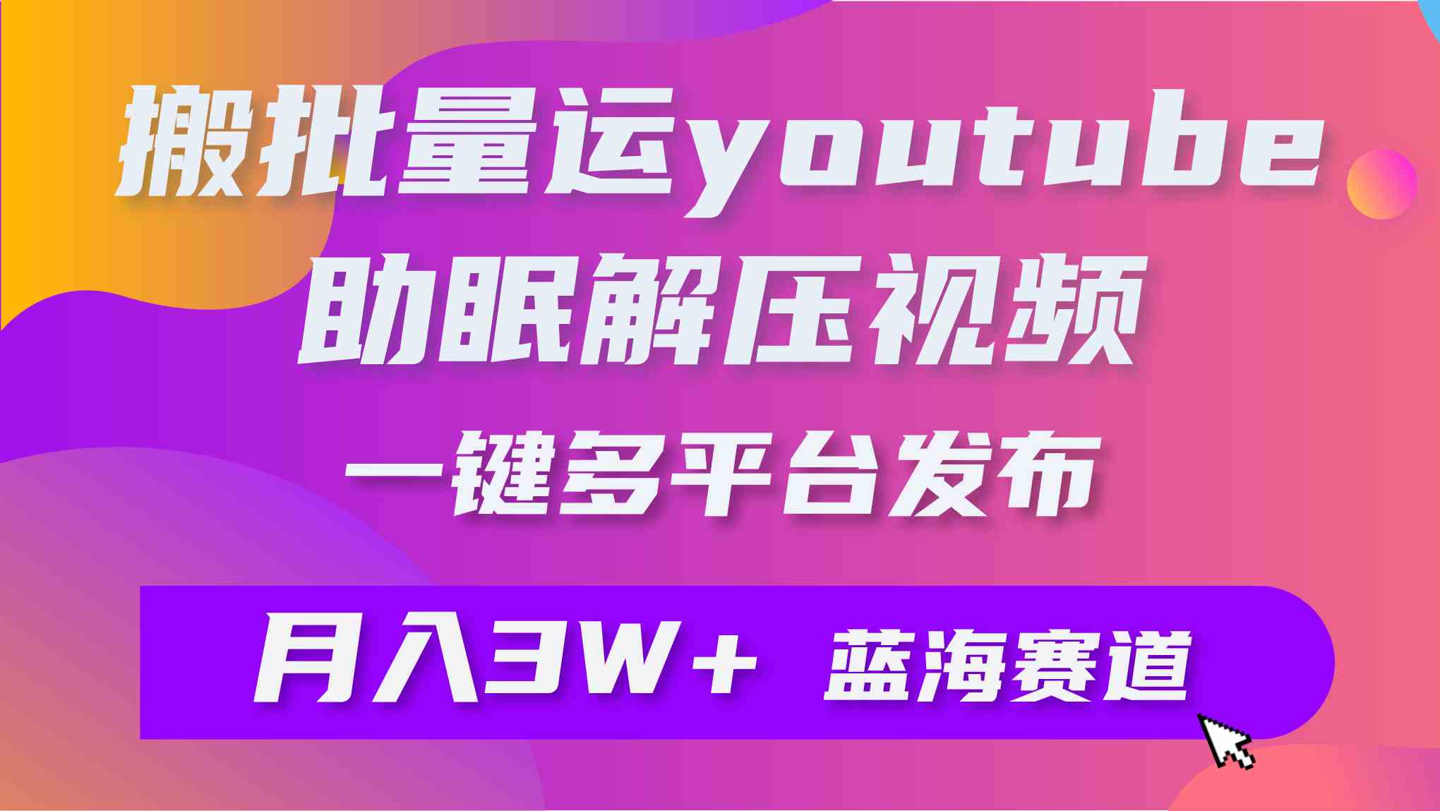 （9727期）批量搬运YouTube解压助眠视频 一键多平台发布 月入2W+ - 副业心选-副业心选