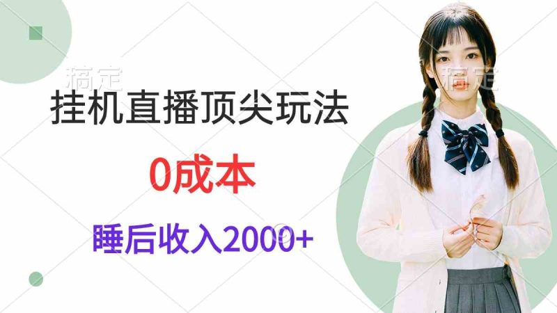 （9715期）挂机直播顶尖玩法，睡后日收入2000+、0成本，视频教学-副业心选