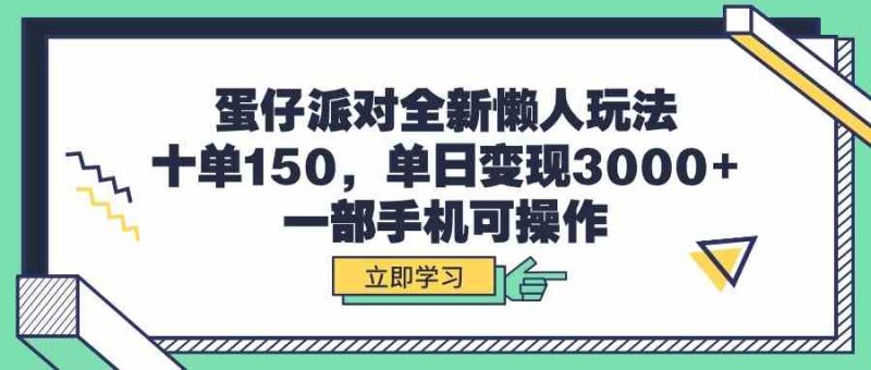 （9766期）蛋仔派对全新懒人玩法，十单150，单日变现3000+，一部手机可操作-副业心选