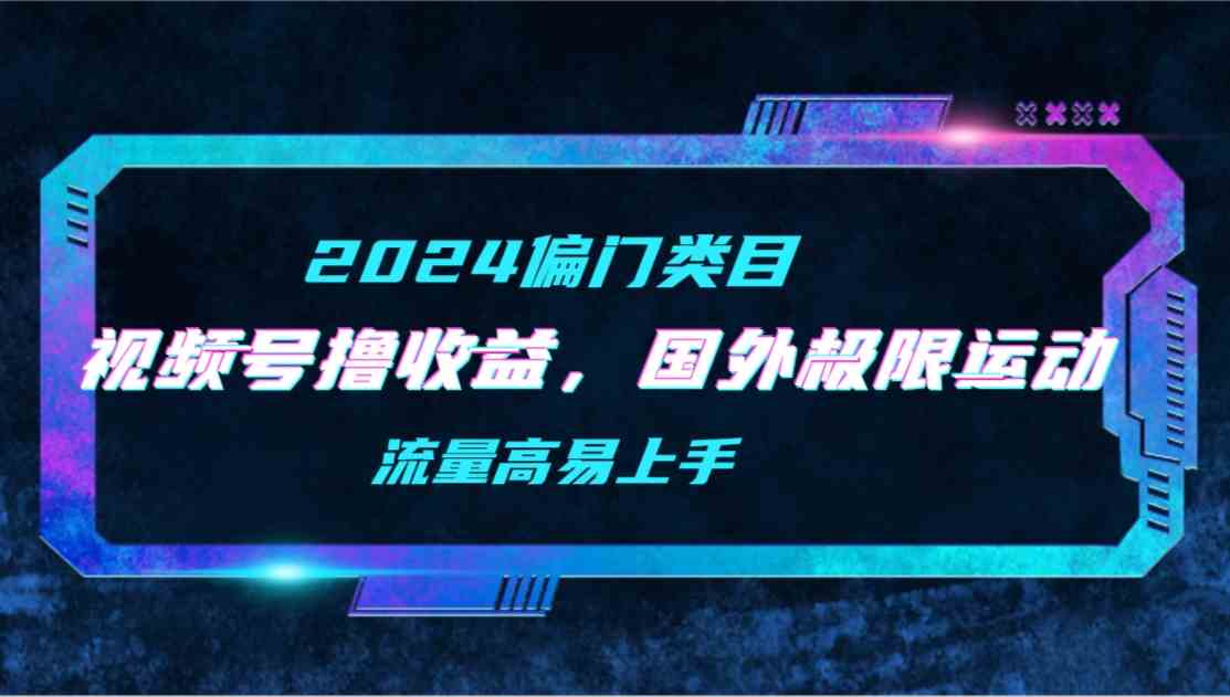 （9774期）【2024偏门类目】视频号撸收益，二创国外极限运动视频锦集，流量高易上手 - 副业心选-副业心选