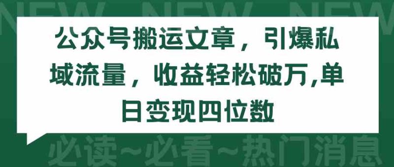 （9795期）公众号搬运文章，引爆私域流量，收益轻松破万，单日变现四位数-副业心选