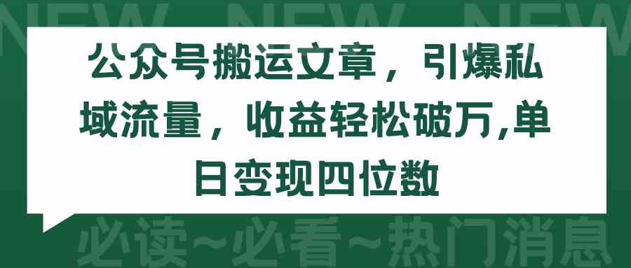 （9795期）公众号搬运文章，引爆私域流量，收益轻松破万，单日变现四位数 - 副业心选-副业心选