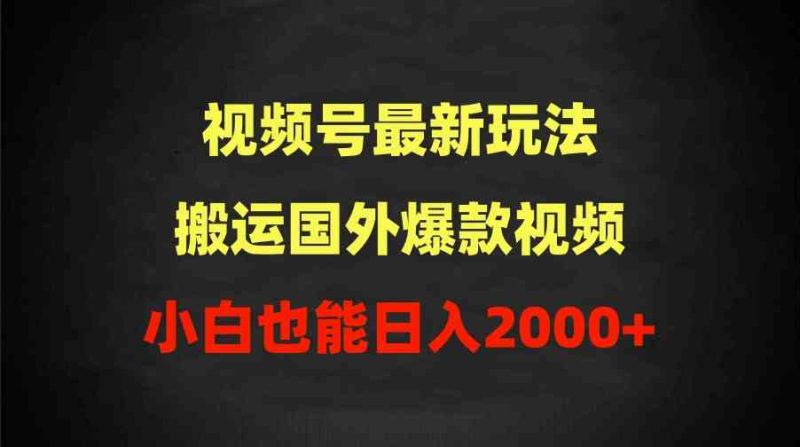 （9796期）2024视频号最新玩法，搬运国外爆款视频，100%过原创，小白也能日入2000+-副业心选