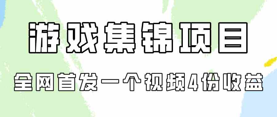 （9775期）游戏集锦项目拆解，全网首发一个视频变现四份收益 - 副业心选-副业心选
