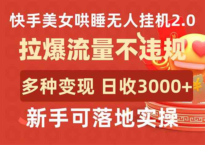 （9767期）快手美女哄睡无人挂机2.0，拉爆流量不违规，多种变现途径，日收3000+，… - 副业心选-副业心选