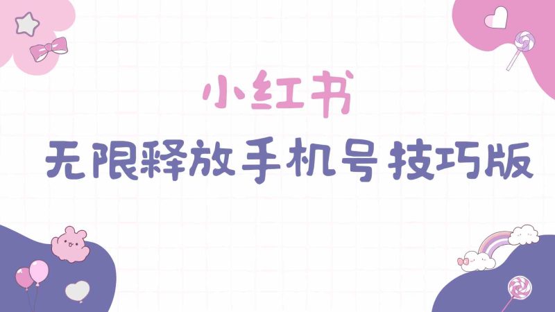 （9762期）小红书无限释放手机号技巧版手慢无-副业心选