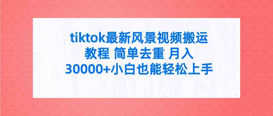 （9804期）tiktok最新风景视频搬运教程 简单去重 月入30000+附全套工具 - 副业心选-副业心选