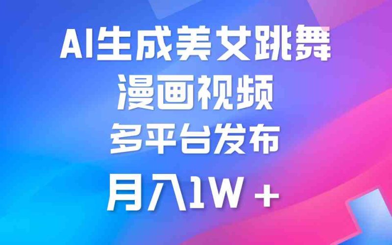 （9789期）利用AI把美女跳舞视频制作漫画，纯原创，不违规。月入1W+-副业心选