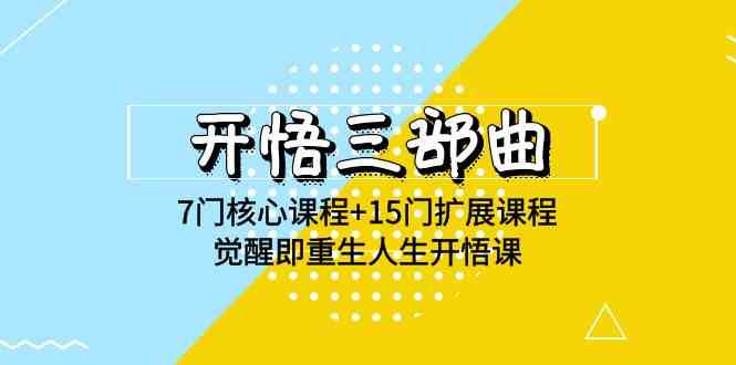 （9814期）开悟 三部曲 7门核心课程+15门扩展课程，觉醒即重生人生开悟课(高清无水印) - 副业心选-副业心选