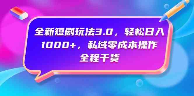（9794期）全新短剧玩法3.0，轻松日入1000+，私域零成本操作，全程干货 - 副业心选-副业心选