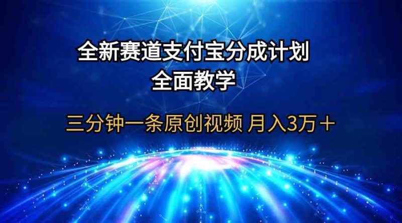 （9835期）全新赛道  支付宝分成计划，全面教学 三分钟一条原创视频 月入3万＋-副业心选