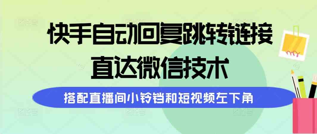 （9808期）快手自动回复跳转链接，直达微信技术，搭配直播间小铃铛和短视频左下角 - 副业心选-副业心选