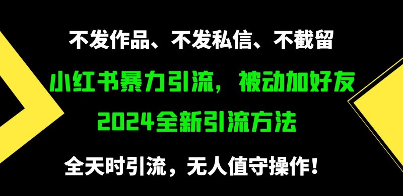 （9829期）小红书暴力引流，被动加好友，日＋500精准粉，不发作品，不截流，不发私信-副业心选