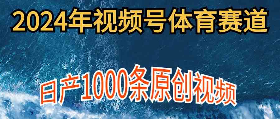 （9810期）2024年体育赛道视频号，新手轻松操作， 日产1000条原创视频,多账号多撸分成 - 副业心选-副业心选