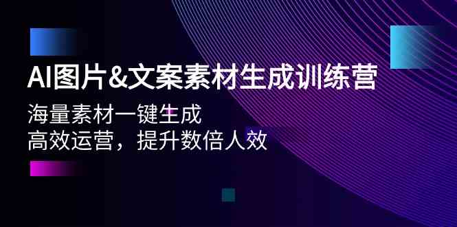 （9869期）AI图片&文案素材生成训练营，海量素材一键生成 高效运营 提升数倍人效-副业心选