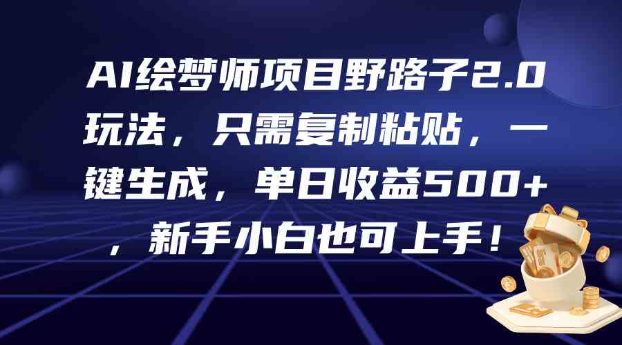 （9876期）AI绘梦师项目野路子2.0玩法，只需复制粘贴，一键生成，单日收益500+，新… - 副业心选-副业心选