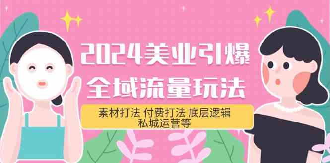 （9867期）2024美业-引爆全域流量玩法，素材打法 付费打法 底层逻辑 私城运营等(31节) - 副业心选-副业心选
