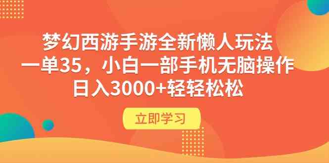 （9873期）梦幻西游手游全新懒人玩法 一单35 小白一部手机无脑操作 日入3000+轻轻松松 - 副业心选-副业心选