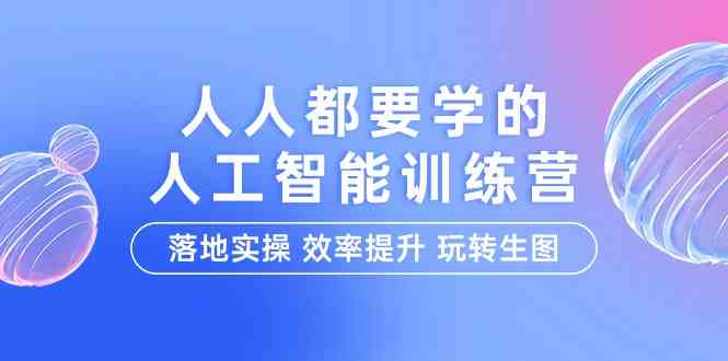 （9872期）人人都要学的-人工智能特训营，落地实操 效率提升 玩转生图（22节课） - 副业心选-副业心选