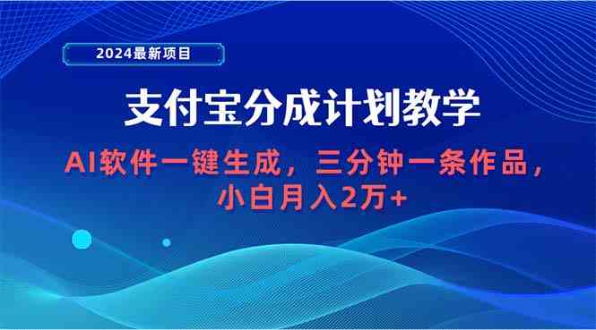 （9880期）2024最新项目，支付宝分成计划 AI软件一键生成，三分钟一条作品，小白月… - 副业心选-副业心选
