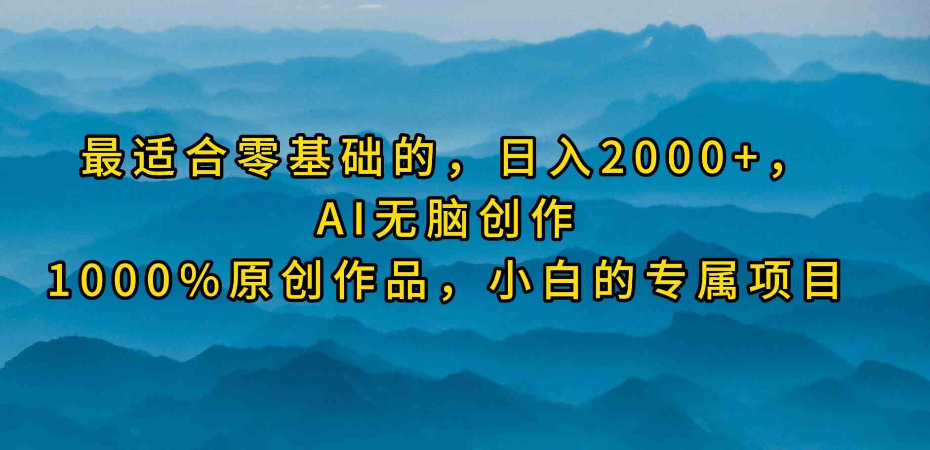 （9866期）最适合零基础的，日入2000+，AI无脑创作，100%原创作品，小白的专属项目 - 副业心选-副业心选