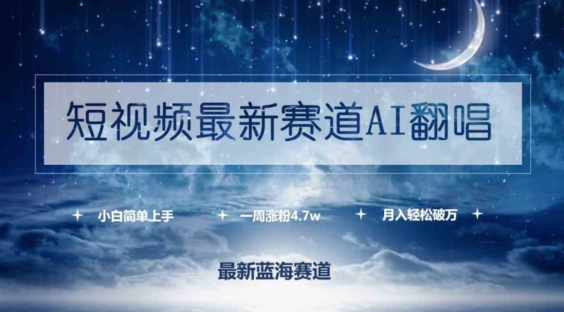 （9865期）短视频最新赛道AI翻唱，一周涨粉4.7w，小白也能上手，月入轻松破万-副业心选