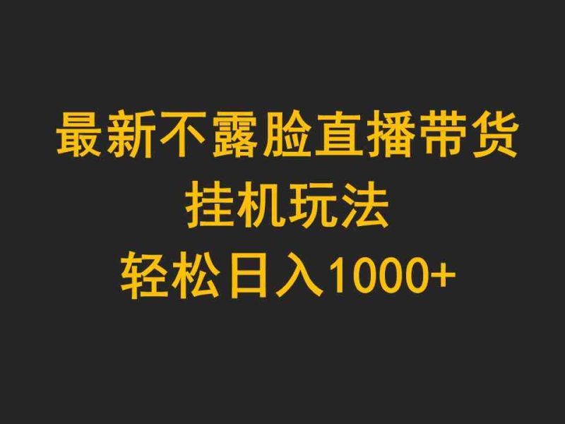 （9897期）最新不露脸直播带货，挂机玩法，轻松日入1000+-副业心选