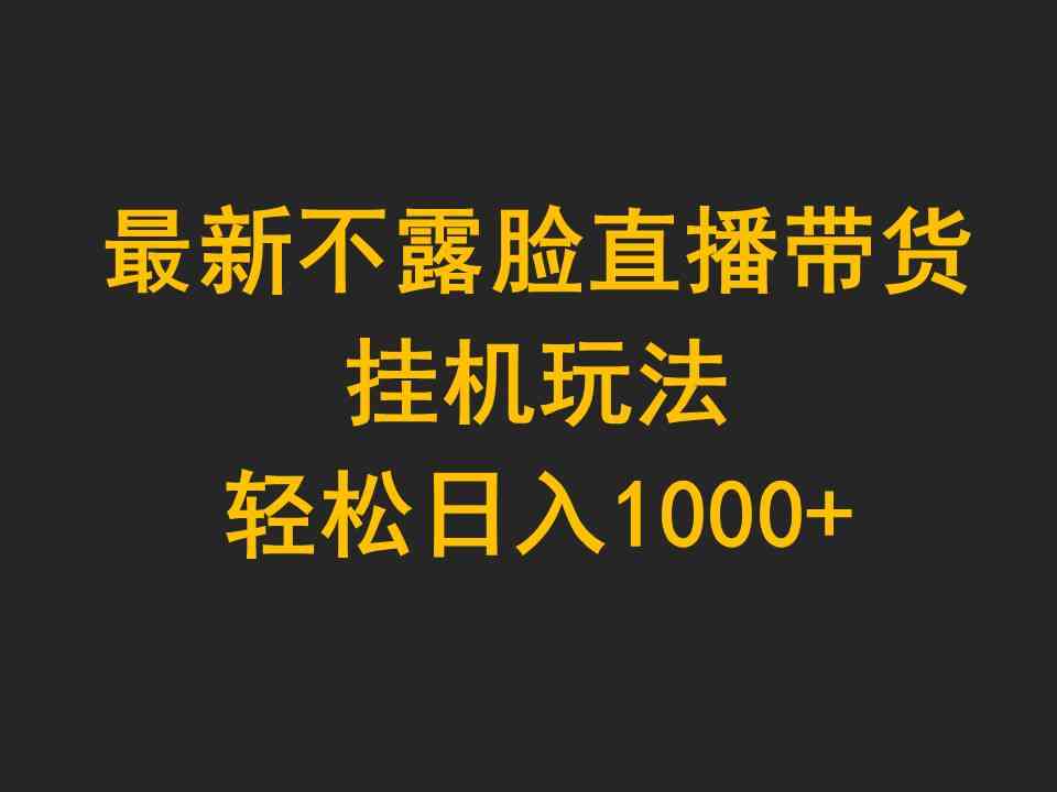 （9897期）最新不露脸直播带货，挂机玩法，轻松日入1000+ - 副业心选-副业心选