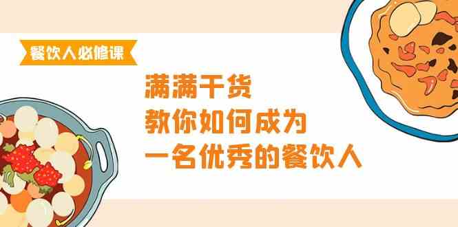 （9884期）餐饮人必修课，满满干货，教你如何成为一名优秀的餐饮人（47节课） - 副业心选-副业心选