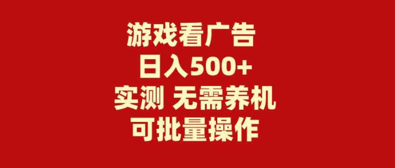 （9904期）游戏看广告 无需养机 操作简单 没有成本 日入500+-副业心选