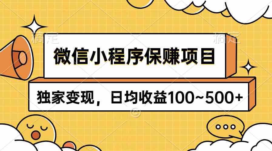 （9900期）微信小程序保赚项目，独家变现，日均收益100~500+ - 副业心选-副业心选