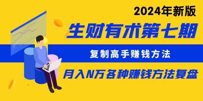 （9943期）生财有术第七期：复制高手赚钱方法 月入N万各种方法复盘（更新到24年0410） - 副业心选-副业心选