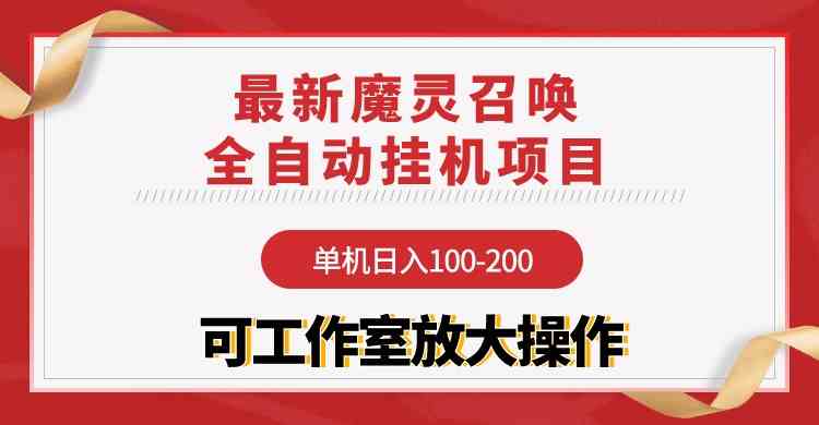 （9958期）【魔灵召唤】全自动挂机项目：单机日入100-200，稳定长期 可工作室放大操作-副业心选