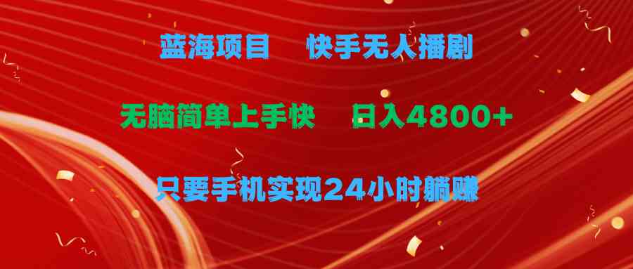 （9937期）蓝海项目，快手无人播剧，一天收益4800+，手机也能实现24小时躺赚，无脑… - 副业心选-副业心选