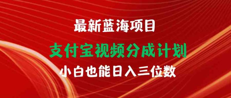 （9939期）最新蓝海项目 支付宝视频频分成计划 小白也能日入三位数-副业心选