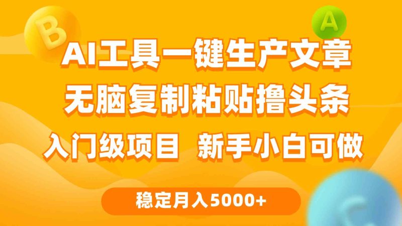 （9967期）利用AI工具无脑复制粘贴撸头条收益 每天2小时 稳定月入5000+互联网入门…-副业心选