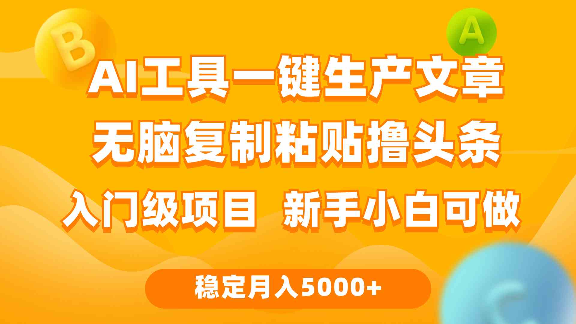 （9967期）利用AI工具无脑复制粘贴撸头条收益 每天2小时 稳定月入5000+互联网入门… - 副业心选-副业心选