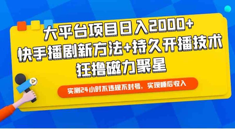 (9947期)大平台项目日入2000+,快手播剧新方法+持久开播技术,狂撸磁力聚星-副业心选