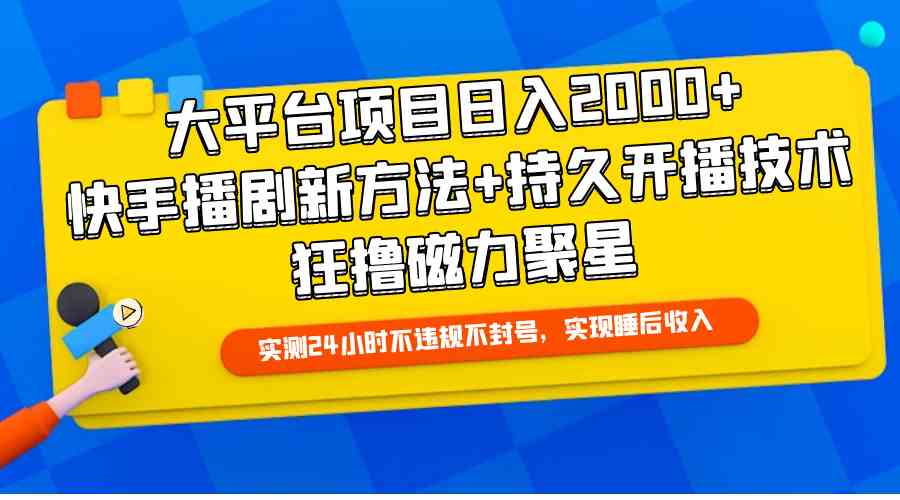 （9947期）大平台项目日入2000+，快手播剧新方法+持久开播技术，狂撸磁力聚星 - 副业心选-副业心选