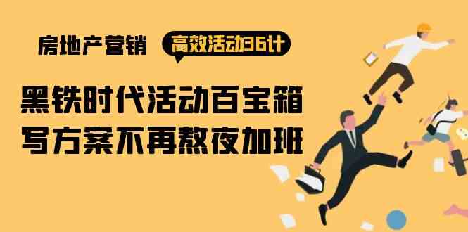 （9966期）房产营销高效活动36计：黑铁时代 活动百宝箱，写方案不再熬夜加班 - 副业心选-副业心选