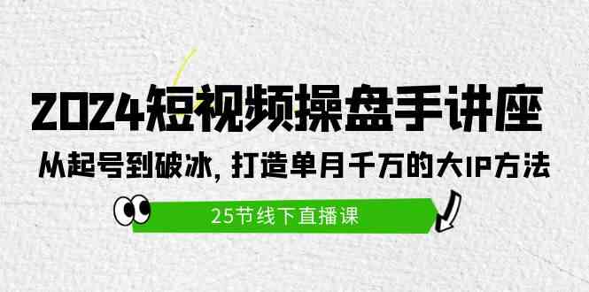 （9970期）2024短视频操盘手讲座：从起号到破冰，打造单月千万的大IP方法（25节） - 副业心选-副业心选